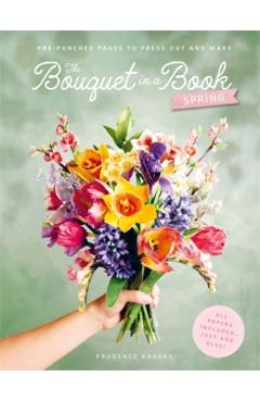 Coperta cărții 'The Bouquet in a Book: Spring: Pre-Punched Pages to Press Out and Make Paper Flowers - Prudence Rogers'