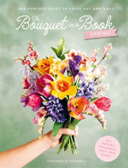 Coperta cărții 'The Bouquet in a Book: Spring: Pre-Punched Pages to Press Out and Make Paper Flowers - Prudence Rogers'