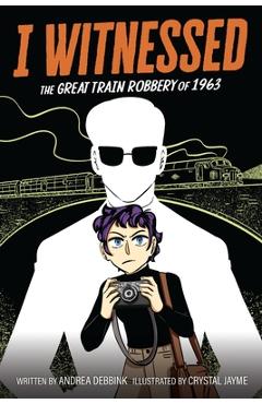 Coperta cărții 'I Witnessed: The Great Train Robbery of 1963: A Graphic Novel - Andrea Debbink'