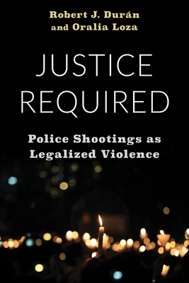 Justice Required: Police Shootings as Legalized Violence - Robert J. Durán