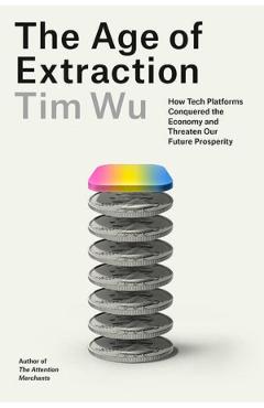 Poza produsului The Age of Extraction: How Tech Platforms Conquered the Economy and Threaten Our Future Prosperity - Tim Wu