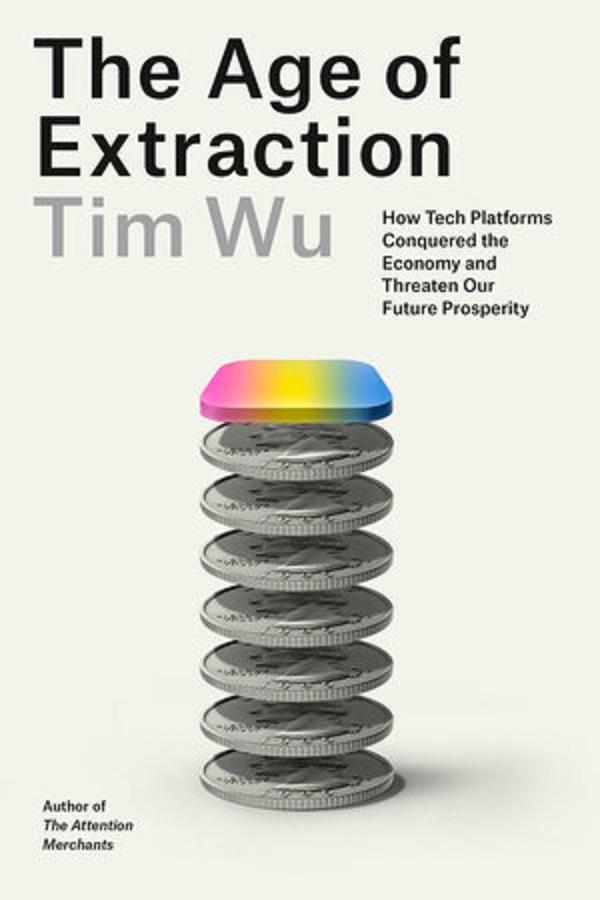 The Age of Extraction: How Tech Platforms Conquered the Economy and Threaten Our Future Prosperity - Tim Wu