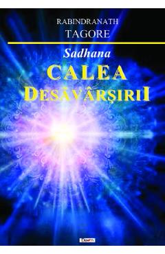 Calea desavarsirii. Sadhana - Rabindranath Tagore