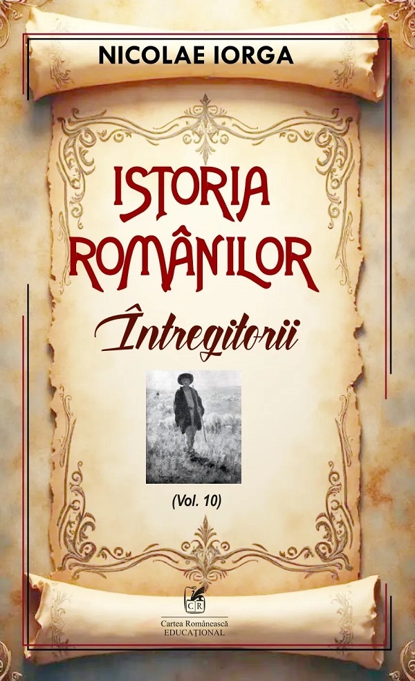 Istoria romanilor Vol.10: Intregitorii - Nicolae Iorga