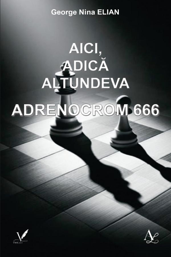 Aici, adica altundeva. Adrenocrom 666 - George Nina Elian