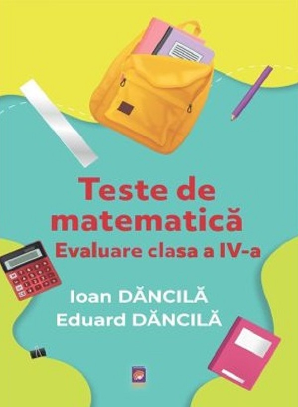 Teste de matematica - Evaluare pentru Clasa 4 - Ioan Dancila, Eduard Dancila