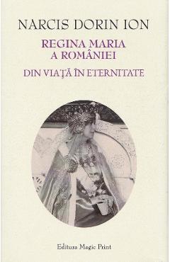 Regina Maria a Romaniei. Din viata in eternitate - Narcis Dorin Ion