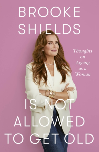 Brooke Shields is Not Allowed to Get Old - Brooke Shields