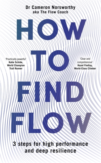 How to Find Flow: A 3-step programme for high performance and deep resilience - Cameron Norsworthy