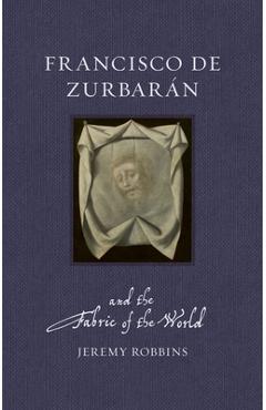 Coperta cărții 'Francisco de Zurbaran and the Fabric of the World - Jeremy Robbins'