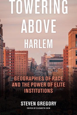 Towering Above Harlem: Geographies of Race and the Power of Elite Institutions - Steven Gregory
