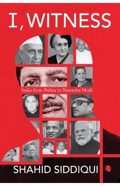 Coperta cărții 'I, Witness: India from Nehru to Narendra Modi - Shahid Siddiqui'