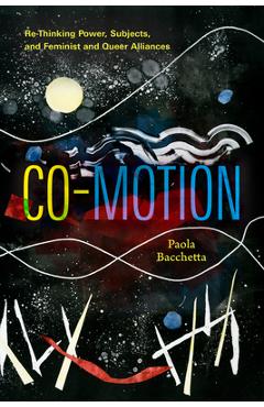 Coperta cărții 'Co-Motion: Re-Thinking Power, Subjects, and Feminist and Queer Alliances - Paola Bacchetta'