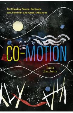 Co-Motion: Re-Thinking Power, Subjects, and Feminist and Queer Alliances - Paola Bacchetta