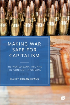 Making War Safe for Capitalism: The World Bank, Imf, and the Conflict in Ukraine - Elliot Dolan-evans