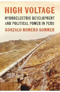 Coperta cărții 'High Voltage: Hydroelectric Development and Political Power in Peru - Gonzalo Romero Sommer'