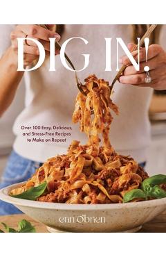 Coperta cărții 'Dig In!: Over 100 Easy, Delicious, and Stress-Free Recipes to Make on Repeat (a Cookbook) - Erin O'brien'