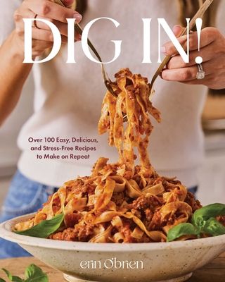 Coperta cărții 'Dig In!: Over 100 Easy, Delicious, and Stress-Free Recipes to Make on Repeat (a Cookbook) - Erin O'brien'