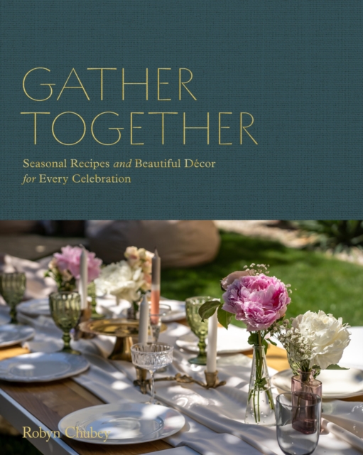 Coperta cărții 'Gather Together: Delightful Décor and Simple Recipes for Every Occasion - Robyn Chubey'