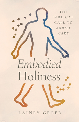 Embodied Holiness: The Biblical Call to Bodily Care - Lainey Greer