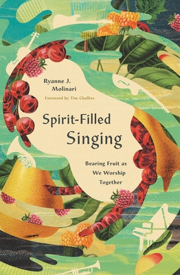 Coperta cărții 'Spirit-Filled Singing: Bearing Fruit as We Worship Together - Ryanne J. Molinari'