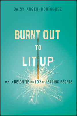 Burnt Out to Lit Up: How to Reignite the Joy of Leading People - Daisy Auger-dominguez
