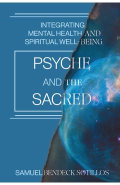 Psyche and the Sacred: Integrating Mental Health and Spiritual Well-Being - Samuel Bendeck Sotillos