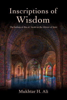 Inscriptions of Wisdom: The Sufism of Ibn al-ʿArabī in the Mirror of Jāmī - Mukhtar H. Ali