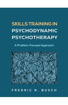 Coperta cărții 'Skills Training in Psychodynamic Psychotherapy: A Problem-Focused Approach - Fredric N. Busch'