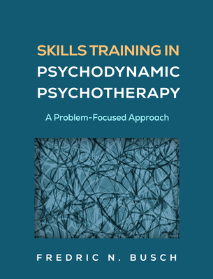 Coperta cărții 'Skills Training in Psychodynamic Psychotherapy: A Problem-Focused Approach - Fredric N. Busch'