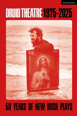 Druid Theatre 1975-2025: 50 Years of New Irish Plays - Patrick Lonergan