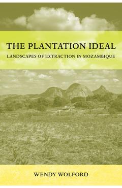 Poza produsului The Plantation Ideal: Landscapes of Extraction in Mozambique Volume 18 - Wendy Wolford