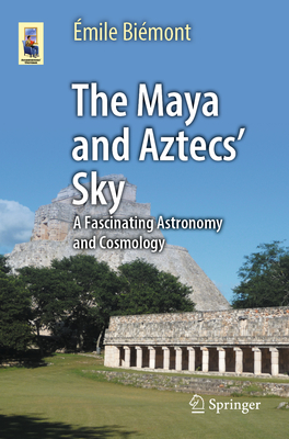 The Maya and Aztecs' Sky: A Fascinating Astronomy and Cosmology - Émile Biémont