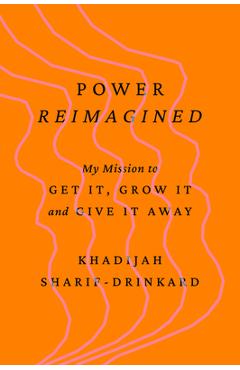 Coperta cărții 'Power Reimagined: My Mission to Get It, Grow It, and Give It Away - Khadijah Sharif-drinkard'