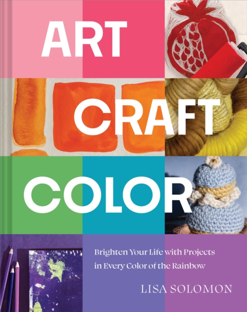 Coperta cărții 'Art, Craft, Color: Brighten Your Life with Projects in Every Color of the Rainbow - Lisa Solomon'
