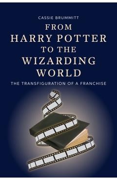 Poza produsului From Harry Potter to the Wizarding World: The Transfiguration of a Franchise - Cassie Brummitt