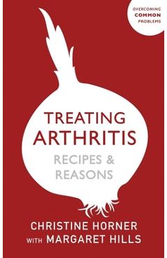 Treating Arthritis Diet Book: Recipes and Reasons: Overcoming Common Problems - Margaret Hills