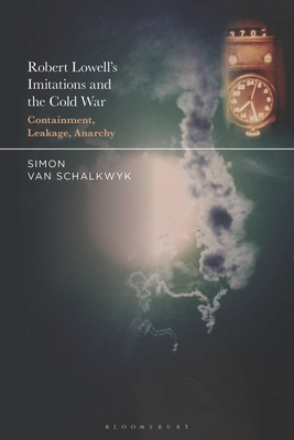 Robert Lowell's Imitations and the Cold War: Containment, Leakage, Anarchy - Simon Van Schalkwyk