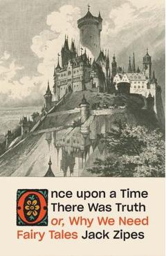 Once Upon a Time There Was Truth: Or, Why We Need Fairy Tales - Jack Zipes