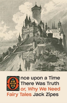 Coperta cărții 'Once Upon a Time There Was Truth: Or, Why We Need Fairy Tales - Jack Zipes'
