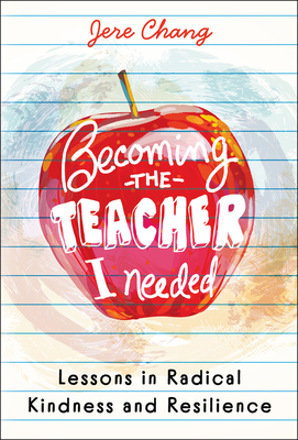 Coperta cărții 'Becoming the Teacher I Needed: Lessons in Radical Kindness and Resilience - Jere Chang'