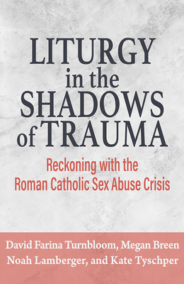 Liturgy in the Shadows of Trauma: Reckoning with the Roman Catholic Sex Abuse Crisis - Noah Lamberger
