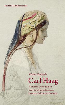 Carl Haag: Victorian Court Painter and Travelling Adventurer Between Orient and Occident - Walter Karbach