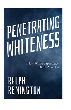 Coperta cărții 'Penetrating Whiteness: How White Supremacy Built America (Navigating the Landscape of Racism, Sexism, and America's'