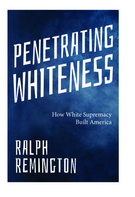 Coperta cărții 'Penetrating Whiteness: How White Supremacy Built America (Navigating the Landscape of Racism, Sexism, and America's'