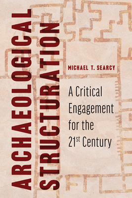 Archaeological Structuration: A Critical Engagement for the Twenty-First Century - Michael T. Searcy