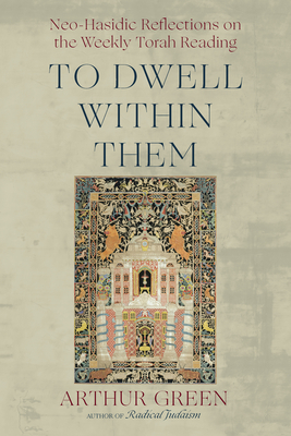 Coperta cărții 'To Dwell Within Them: Neo-Hasidic Reflections on the Weekly Torah Reading - Arthur Green'