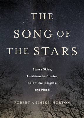 The Song of the Stars: Starry Skies, Anishinaabe Stories, Scientific Insights, and More! - Robert Horton