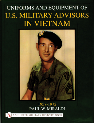 Uniforms & Equipment of U.S. Military Advisors in Vietnam: 1957-1972 - Paul Miraldi