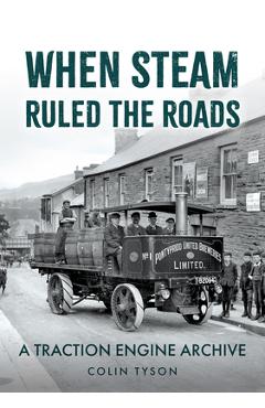 Coperta cărții 'When Steam Ruled the Roads: A Traction Engine Archive - Colin Tyson'